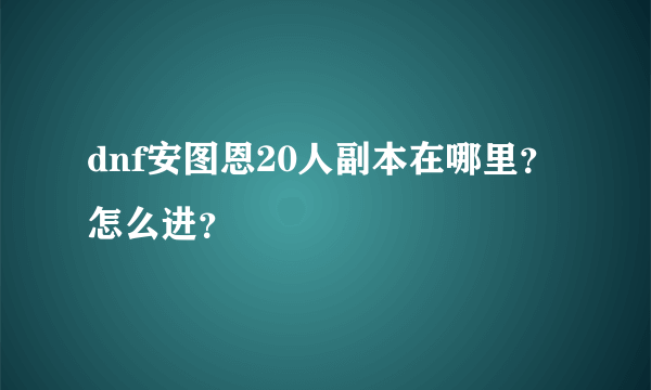 dnf安图恩20人副本在哪里？怎么进？