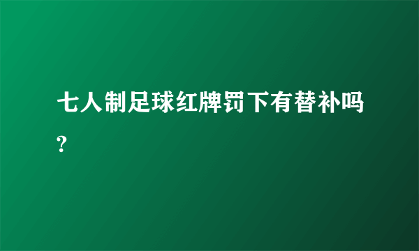 七人制足球红牌罚下有替补吗?