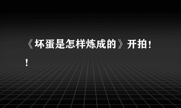 《坏蛋是怎样炼成的》开拍！！