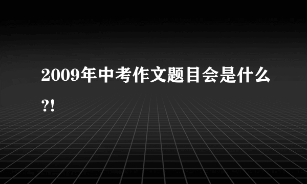 2009年中考作文题目会是什么?!