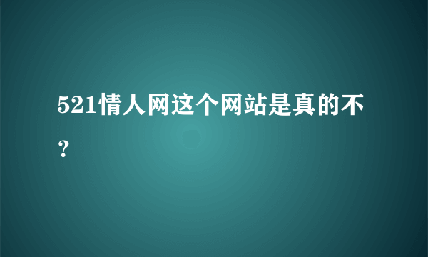 521情人网这个网站是真的不？