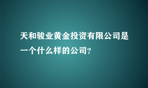 天和骏业黄金投资有限公司是一个什么样的公司？