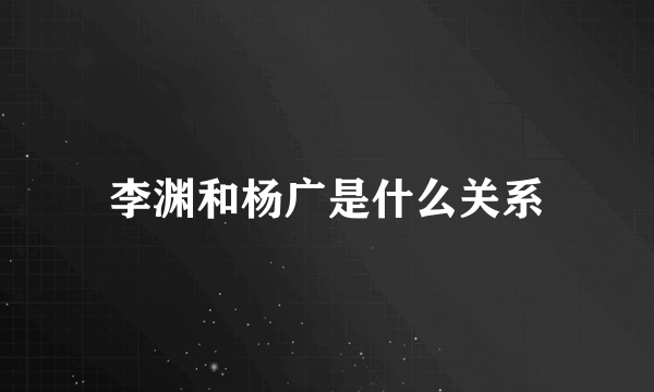 李渊和杨广是什么关系