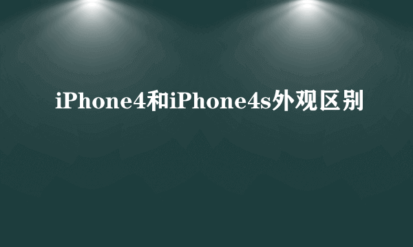 iPhone4和iPhone4s外观区别