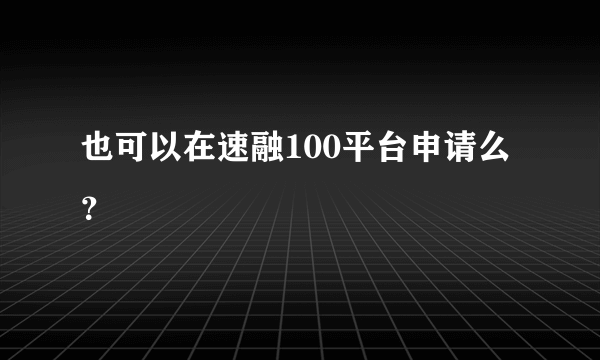 也可以在速融100平台申请么？