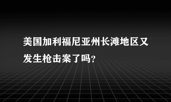 美国加利福尼亚州长滩地区又发生枪击案了吗？