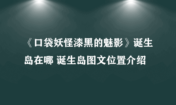 《口袋妖怪漆黑的魅影》诞生岛在哪 诞生岛图文位置介绍