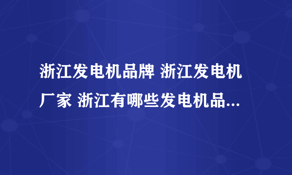 浙江发电机品牌 浙江发电机厂家 浙江有哪些发电机品牌【品牌库】