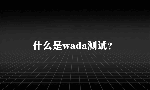 什么是wada测试？