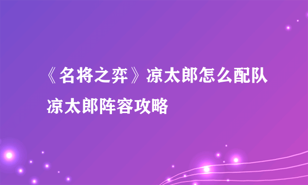 《名将之弈》凉太郎怎么配队 凉太郎阵容攻略