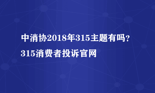 中消协2018年315主题有吗？315消费者投诉官网