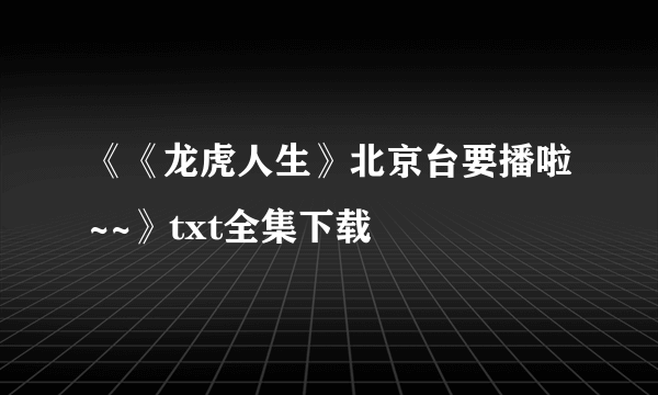 《《龙虎人生》北京台要播啦~~》txt全集下载