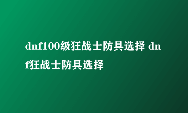 dnf100级狂战士防具选择 dnf狂战士防具选择