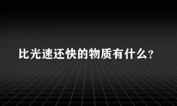 比光速还快的物质有什么？