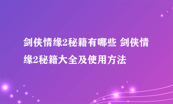 剑侠情缘2秘籍有哪些 剑侠情缘2秘籍大全及使用方法