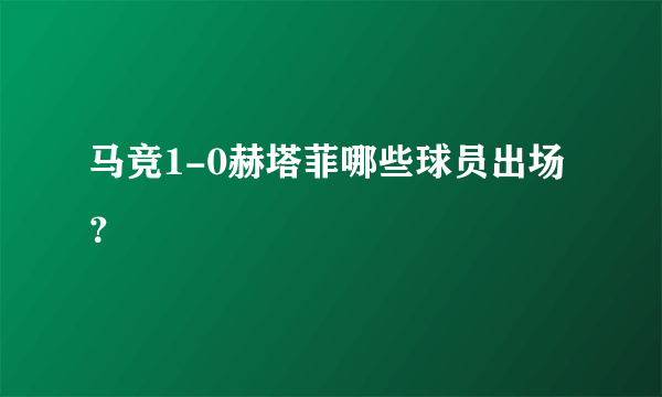 马竞1-0赫塔菲哪些球员出场？