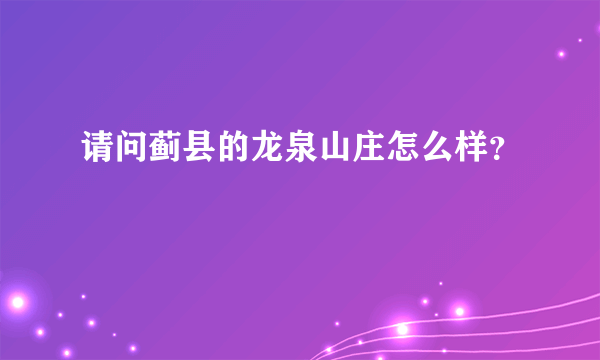 请问蓟县的龙泉山庄怎么样？