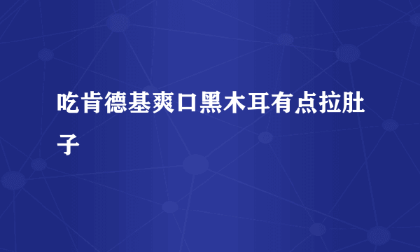 吃肯德基爽口黑木耳有点拉肚子