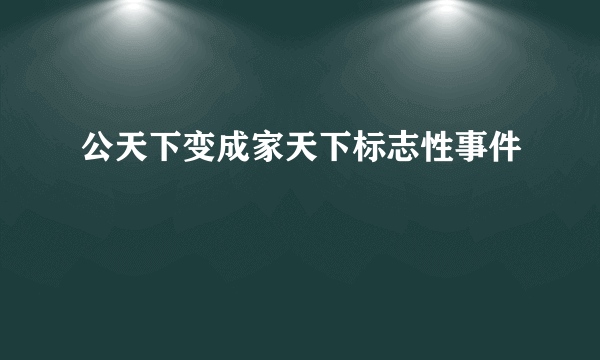 公天下变成家天下标志性事件