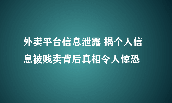 外卖平台信息泄露 揭个人信息被贱卖背后真相令人惊恐