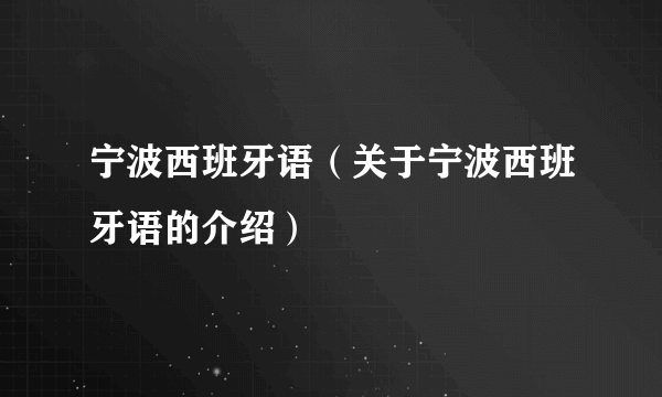 宁波西班牙语（关于宁波西班牙语的介绍）