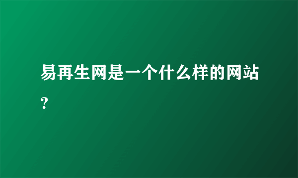 易再生网是一个什么样的网站？