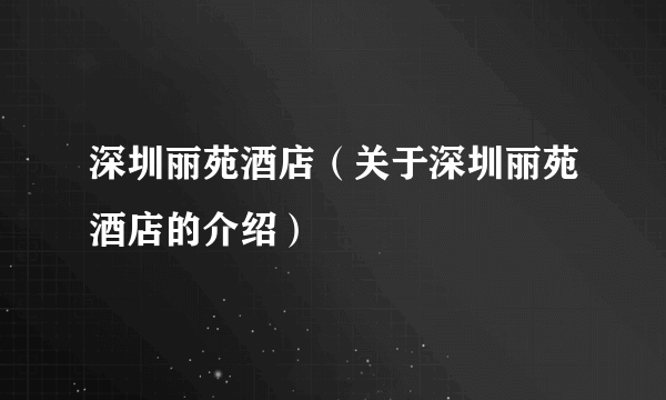 深圳丽苑酒店（关于深圳丽苑酒店的介绍）