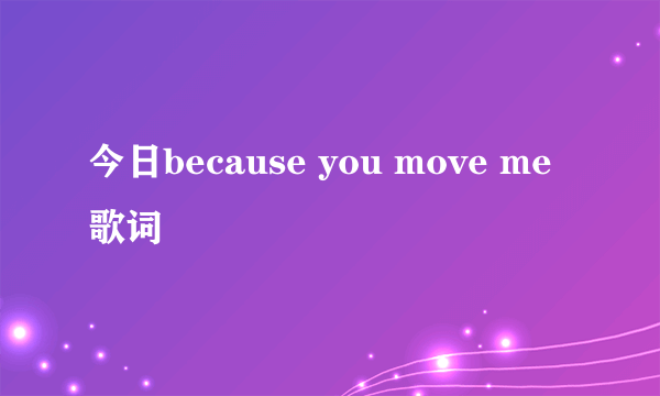 今日because you move me歌词