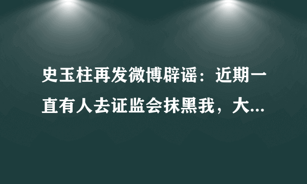 史玉柱再发微博辟谣：近期一直有人去证监会抹黑我，大家怎么看？