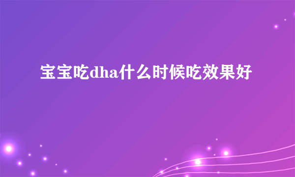 宝宝吃dha什么时候吃效果好