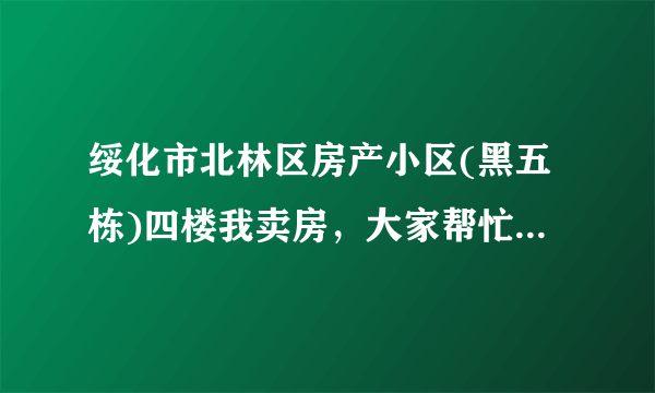 绥化市北林区房产小区(黑五栋)四楼我卖房，大家帮忙评估一下价格，房子老1990年的，位置好。