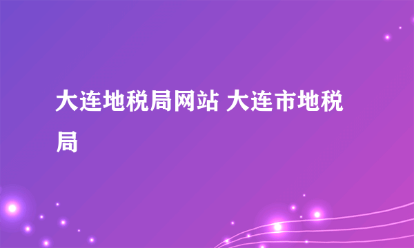 大连地税局网站 大连市地税局