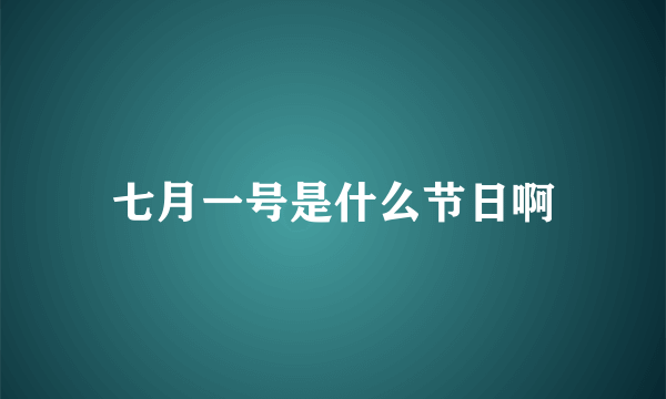 七月一号是什么节日啊