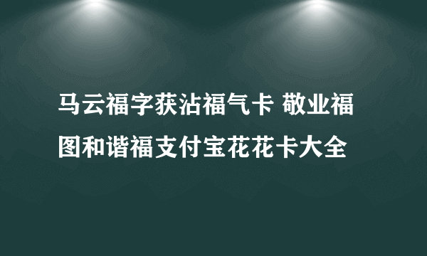 马云福字获沾福气卡 敬业福图和谐福支付宝花花卡大全