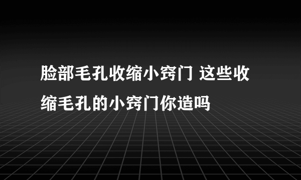 脸部毛孔收缩小窍门 这些收缩毛孔的小窍门你造吗