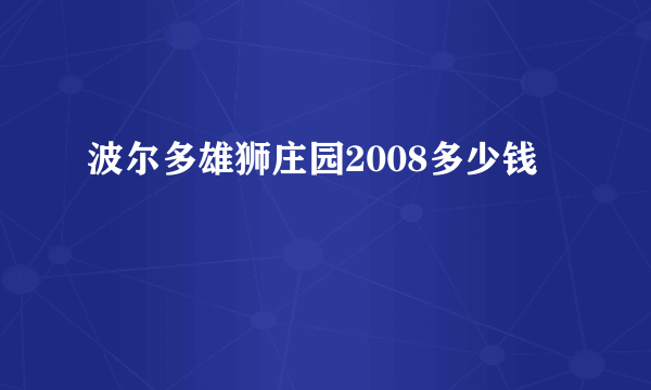 波尔多雄狮庄园2008多少钱