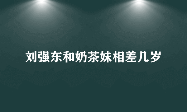 刘强东和奶茶妹相差几岁