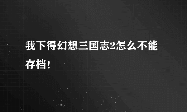 我下得幻想三国志2怎么不能存档！