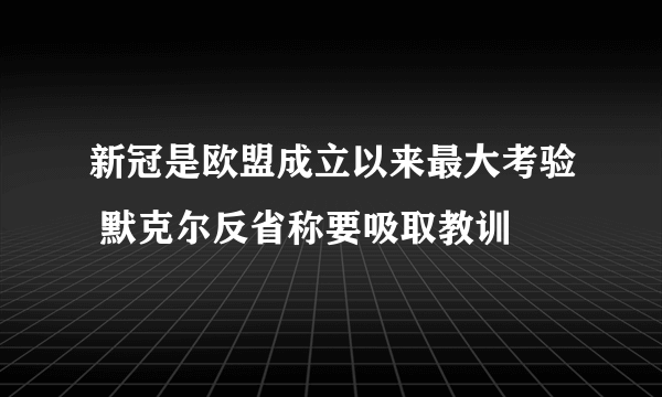 新冠是欧盟成立以来最大考验 默克尔反省称要吸取教训