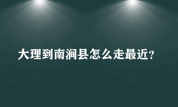 大理到南涧县怎么走最近？