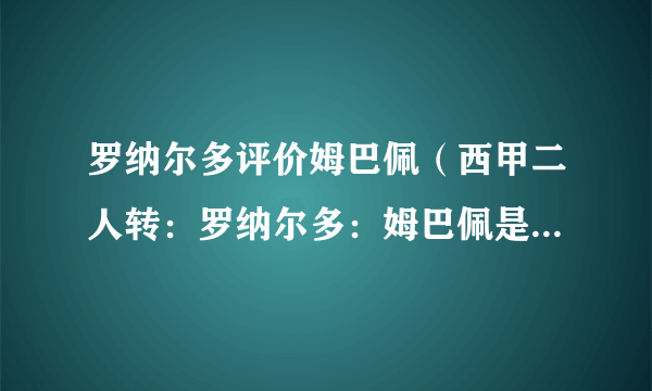 罗纳尔多评价姆巴佩（西甲二人转：罗纳尔多：姆巴佩是最出色的球员）