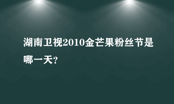 湖南卫视2010金芒果粉丝节是哪一天？