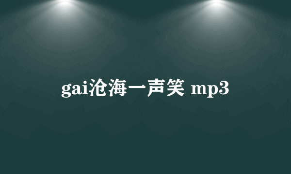 gai沧海一声笑 mp3