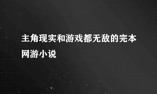 主角现实和游戏都无敌的完本网游小说