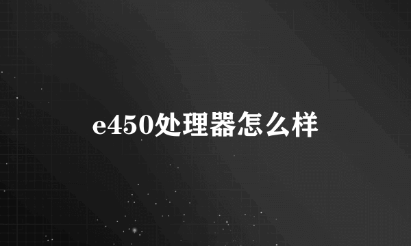 e450处理器怎么样