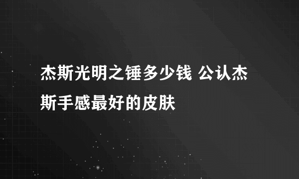 杰斯光明之锤多少钱 公认杰斯手感最好的皮肤