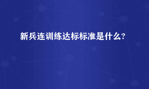 新兵连训练达标标准是什么?