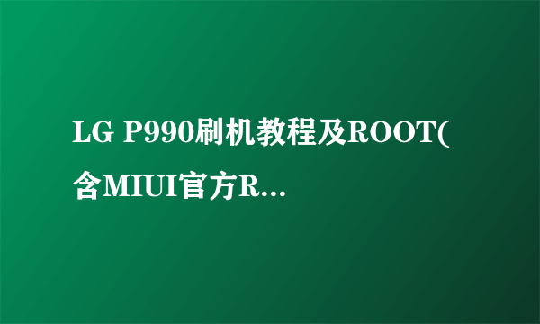 LG P990刷机教程及ROOT(含MIUI官方ROM)获取教程