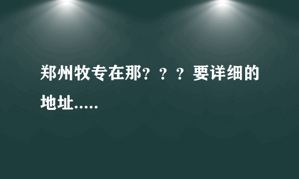 郑州牧专在那？？？要详细的地址.....