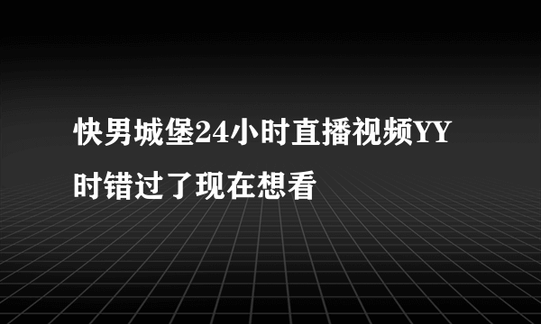 快男城堡24小时直播视频YY时错过了现在想看